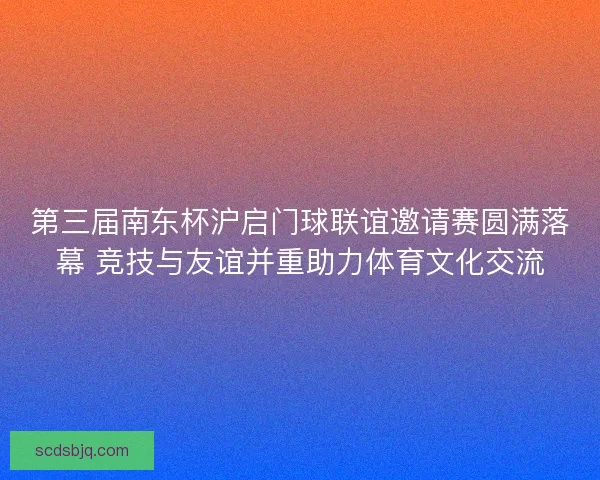 第三届南东杯沪启门球联谊邀请赛圆满落幕 竞技与友谊并重助力体育文化交流