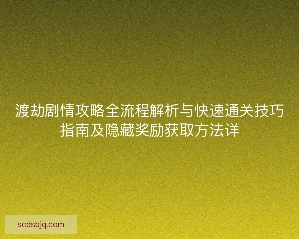 渡劫剧情攻略全流程解析与快速通关技巧指南及隐藏奖励获取方法详